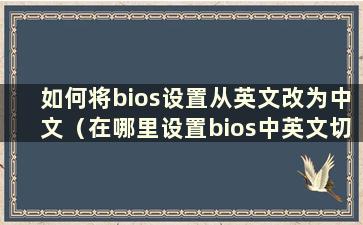 如何将bios设置从英文改为中文（在哪里设置bios中英文切换）