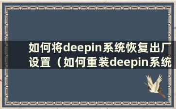 如何将deepin系统恢复出厂设置（如何重装deepin系统）