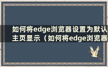 如何将edge浏览器设置为默认主页显示（如何将edge浏览器设置为默认主页）