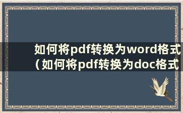 如何将pdf转换为word格式（如何将pdf转换为doc格式）