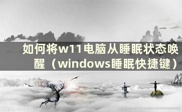 如何将w11电脑从睡眠状态唤醒（windows睡眠快捷键）