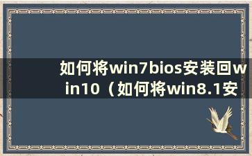 如何将win7bios安装回win10（如何将win8.1安装回win10）