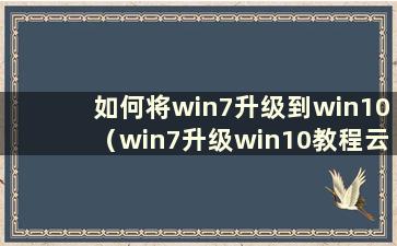 如何将win7升级到win10（win7升级win10教程云骑士）