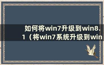 如何将win7升级到win8.1（将win7系统升级到win8）