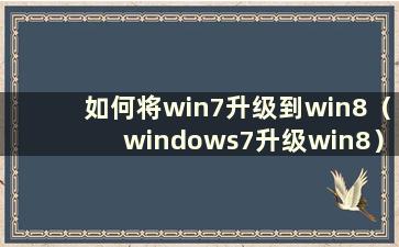 如何将win7升级到win8（windows7升级win8）