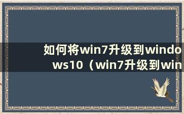 如何将win7升级到windows10（win7升级到win10教程）