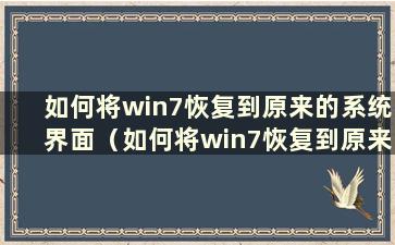 如何将win7恢复到原来的系统界面（如何将win7恢复到原来的系统）