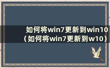 如何将win7更新到win10（如何将win7更新到w10）