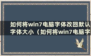 如何将win7电脑字体改回默认字体大小（如何将win7电脑字体改回默认字体格式）