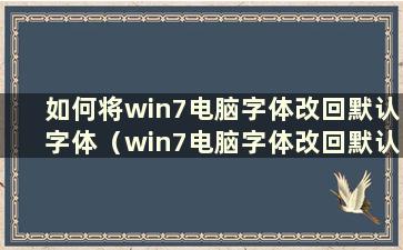 如何将win7电脑字体改回默认字体（win7电脑字体改回默认字体有哪些方法）