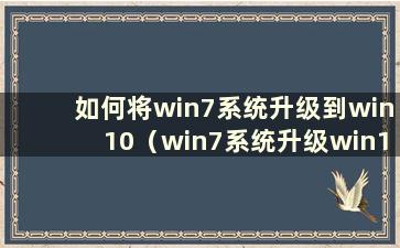 如何将win7系统升级到win10（win7系统升级win10教程）