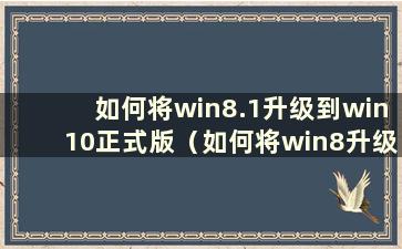 如何将win8.1升级到win10正式版（如何将win8升级到win8.1）