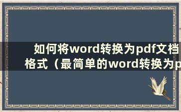 如何将word转换为pdf文档格式（最简单的word转换为pdf的方法）