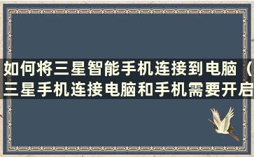 如何将三星智能手机连接到电脑（三星手机连接电脑和手机需要开启什么设置）