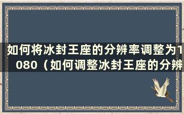 如何将冰封王座的分辨率调整为1080（如何调整冰封王座的分辨率）