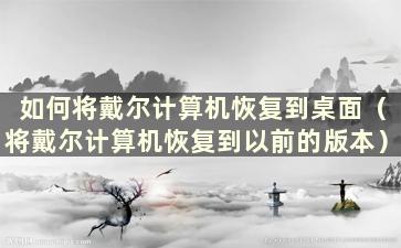 如何将戴尔计算机恢复到桌面（将戴尔计算机恢复到以前的版本）