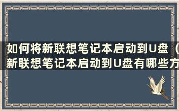 如何将新联想笔记本启动到U盘（新联想笔记本启动到U盘有哪些方法）