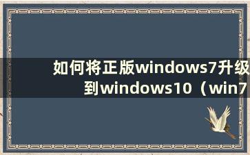 如何将正版windows7升级到windows10（win7系统升级到win10）