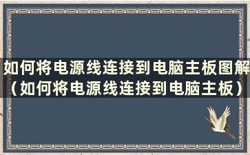 如何将电源线连接到电脑主板图解（如何将电源线连接到电脑主板）