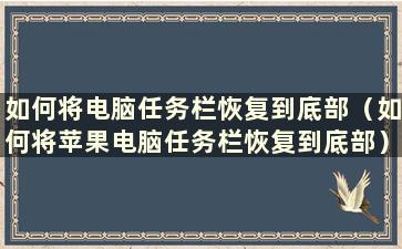 如何将电脑任务栏恢复到底部（如何将苹果电脑任务栏恢复到底部）