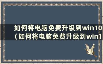 如何将电脑免费升级到win10（如何将电脑免费升级到win10教程）