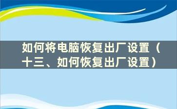 如何将电脑恢复出厂设置（十三、如何恢复出厂设置）