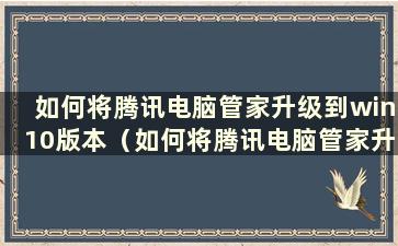 如何将腾讯电脑管家升级到win10版本（如何将腾讯电脑管家升级到win10）