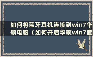 如何将蓝牙耳机连接到win7华硕电脑（如何开启华硕win7蓝牙）