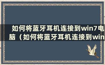 如何将蓝牙耳机连接到win7电脑（如何将蓝牙耳机连接到win7电脑的教程）