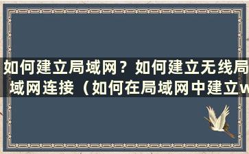 如何建立局域网？如何建立无线局域网连接（如何在局域网中建立wifi）