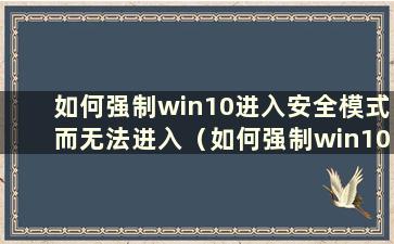 如何强制win10进入安全模式而无法进入（如何强制win10进入安全模式修复）