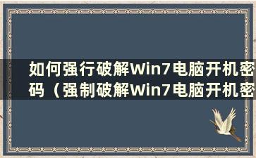 如何强行破解Win7电脑开机密码（强制破解Win7电脑开机密码）