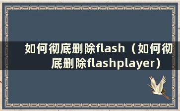 如何彻底删除flash（如何彻底删除flashplayer）