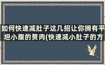 如何快速减肚子这几招让你拥有平坦小腹的赘肉(快速减小肚子的方法)