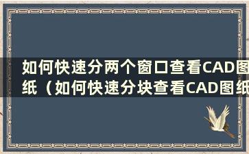 如何快速分两个窗口查看CAD图纸（如何快速分块查看CAD图纸）