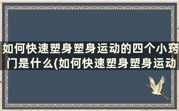 如何快速塑身塑身运动的四个小窍门是什么(如何快速塑身塑身运动的四个小窍门)