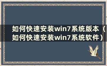 如何快速安装win7系统版本（如何快速安装win7系统软件）