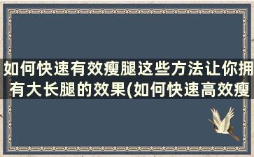 如何快速有效瘦腿这些方法让你拥有大长腿的效果(如何快速高效瘦大腿)