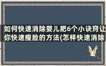 如何快速消除婴儿肥6个小诀窍让你快速瘦脸的方法(怎样快速消除婴儿肥)