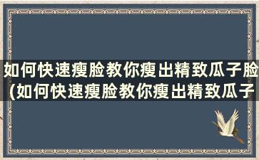 如何快速瘦脸教你瘦出精致瓜子脸(如何快速瘦脸教你瘦出精致瓜子脸的方法)