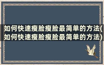 如何快速瘦脸瘦脸最简单的方法(如何快速瘦脸瘦脸最简单的方法)