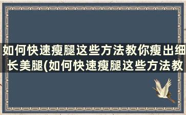 如何快速瘦腿这些方法教你瘦出细长美腿(如何快速瘦腿这些方法教你瘦出细长美腿)