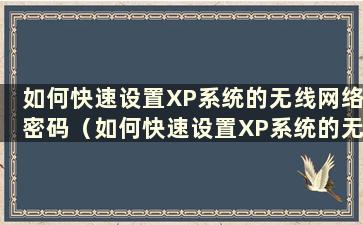 如何快速设置XP系统的无线网络密码（如何快速设置XP系统的无线网络）