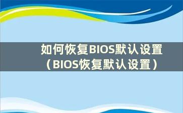 如何恢复BIOS默认设置（BIOS恢复默认设置）