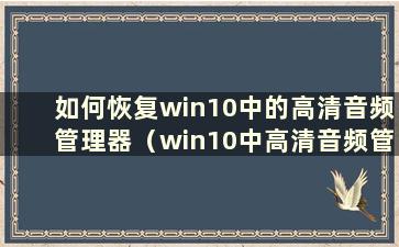 如何恢复win10中的高清音频管理器（win10中高清音频管理器丢失）