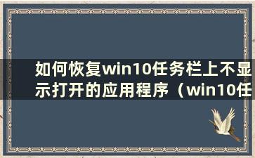 如何恢复win10任务栏上不显示打开的应用程序（win10任务栏上不显示打开的应用程序图标）