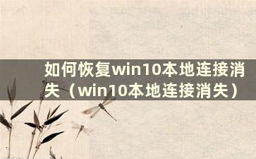 如何恢复win10本地连接消失（win10本地连接消失）