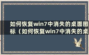 如何恢复win7中消失的桌面图标（如何恢复win7中消失的桌面图标）