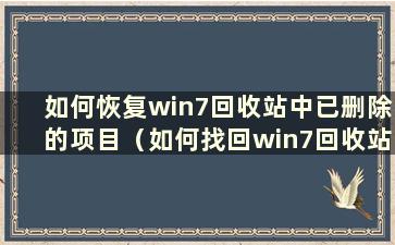 如何恢复win7回收站中已删除的项目（如何找回win7回收站中已删除的项目）