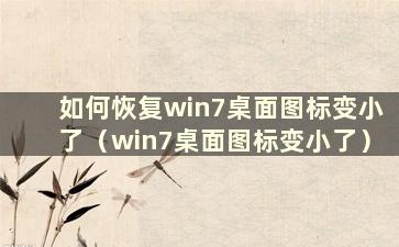 如何恢复win7桌面图标变小了（win7桌面图标变小了）